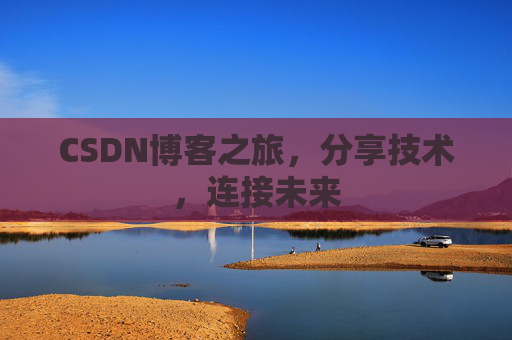 CSDN博客之旅,分享技术,连接未来